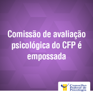Comissão de avaliação psicológica do CFP é empossada