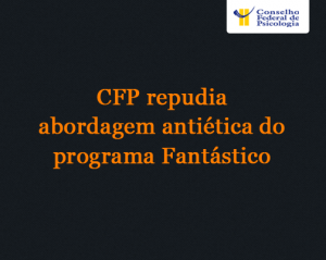 CFP repudia abordagem antiética do programa Fantástico