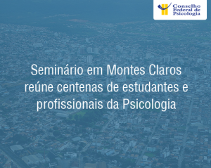 Seminário em Montes Claros reúne centenas de estudantes e profissionais da Psicologia