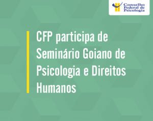CFP participa de Seminário Goiano de Psicologia e Direitos Humanos