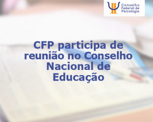 CFP participa de reunião no Conselho Nacional de Educação