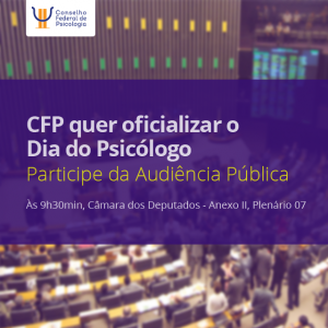 Dia do(a) Psicólogo(a): audiência na Câmara vai ouvir CFP para elaboração de PL que oficializa a data