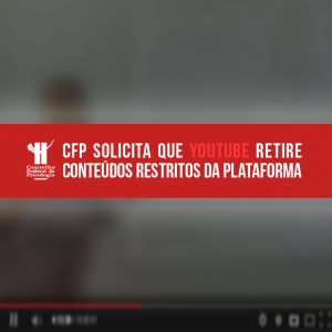 CFP solicita que YouTube retire conteúdos restritos da plataforma