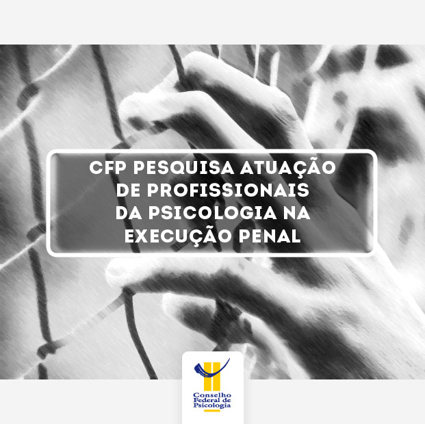 Imagem mostra mão sobre grade. O título da matéra, centralizado, diz: "CFP pesquisa atuação de profissionais da Psicologia na execução penal". Abaixo, também centralizado, está o logo do CFP