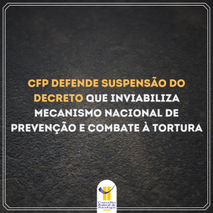 CFP defende suspensão do Decreto que inviabiliza Mecanismo Nacional de Prevenção e Combate à Tortura
