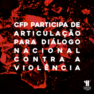 CFP participa de articulação para Diálogo Nacional contra a Violência
