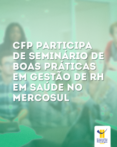 CFP participa de Seminário de Boas Práticas em Gestão de RH em Saúde no Mercosul