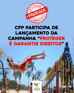 CFP participa de lançamento da campanha “Proteger é Garantir Direitos”