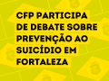 CFP participa de debate sobre prevenção ao suicídio em Fortaleza