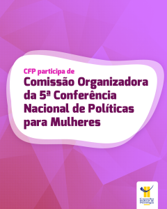 CFP participa de Comissão Organizadora da 5ª Conferência Nacional de Políticas para Mulheres