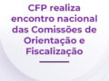 CFP realiza Encontro Nacional das Comissões de Orientação e Fiscalização