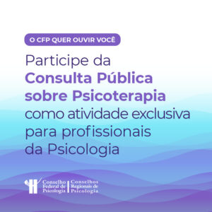 CFP lança Consulta Pública sobre Psicoterapia como atividade exclusiva para profissionais da Psicologia