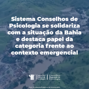 Sistema Conselhos de Psicologia se solidariza com as pessoas atingidas pelas chuvas na Bahia e destaca papel da categoria diante do contexto emergencial