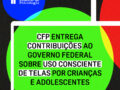 CFP disponibiliza ao Governo Federal recomendações sobre uso adequado de dispositivos digitais por crianças e adolescentes