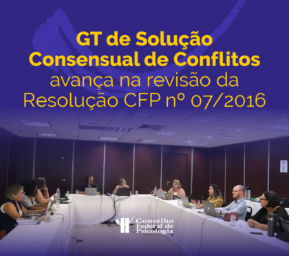GT de Solução Consensual de Conflitos avança na revisão da Resolução CFP nº 07/2016